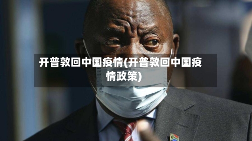 开普敦回中国疫情(开普敦回中国疫情政策)-第2张图片