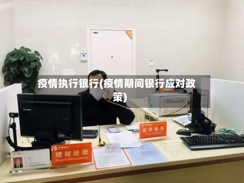 疫情执行银行(疫情期间银行应对政策)-第3张图片