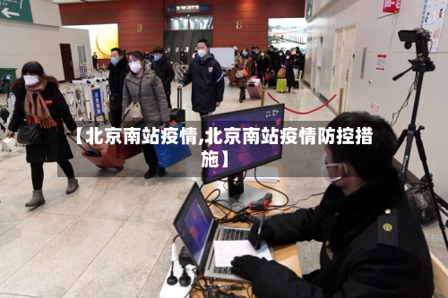 【北京南站疫情,北京南站疫情防控措施】