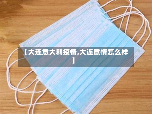 【大连意大利疫情,大连意情怎么样】