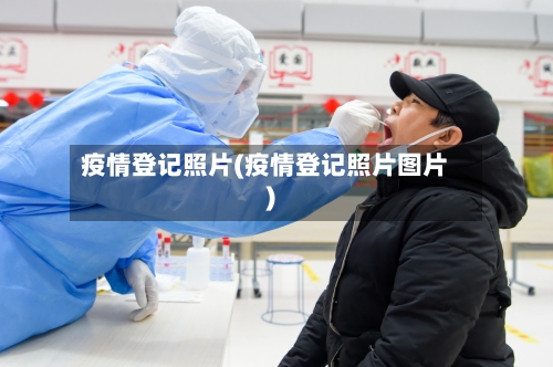 疫情登记照片(疫情登记照片图片)