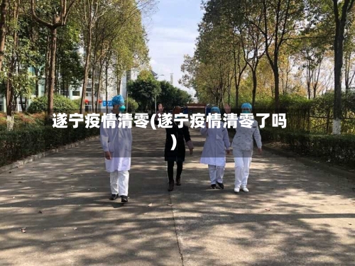 遂宁疫情清零(遂宁疫情清零了吗)