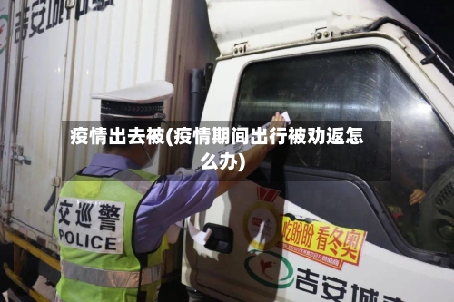 疫情出去被(疫情期间出行被劝返怎么办)