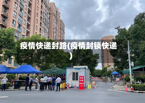 疫情快递封路(疫情封锁快递)-第2张图片