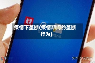 疫情下垄断(疫情期间的垄断行为)