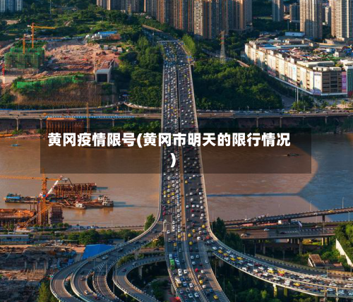 黄冈疫情限号(黄冈市明天的限行情况)-第2张图片