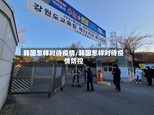 韩国怎样对待疫情/韩国怎样对待疫情防控