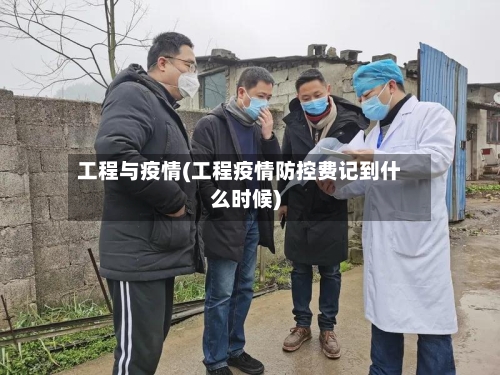 工程与疫情(工程疫情防控费记到什么时候)