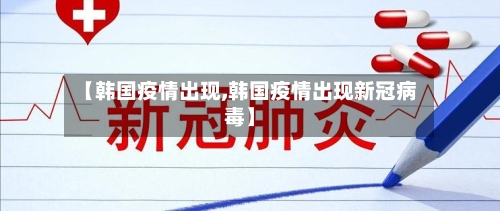 【韩国疫情出现,韩国疫情出现新冠病毒】