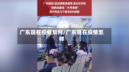 广东现在疫情如何/广东现在疫情怎样