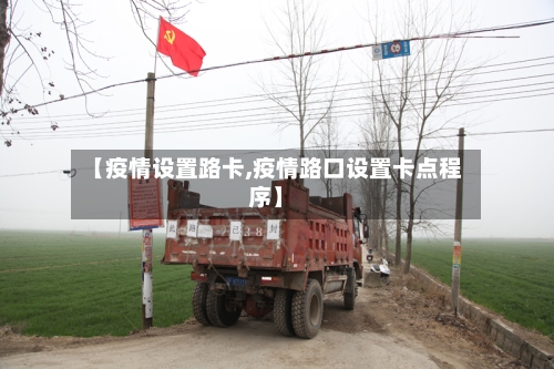 【疫情设置路卡,疫情路口设置卡点程序】-第2张图片