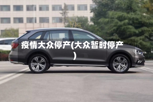 疫情大众停产(大众暂时停产)-第2张图片
