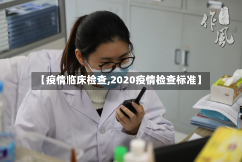 【疫情临床检查,2020疫情检查标准】