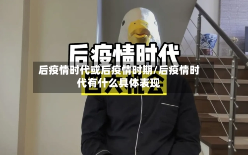 后疫情时代或后疫情时期/后疫情时代有什么具体表现-第3张图片