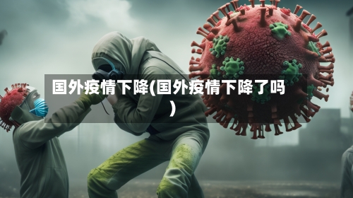 国外疫情下降(国外疫情下降了吗)-第3张图片