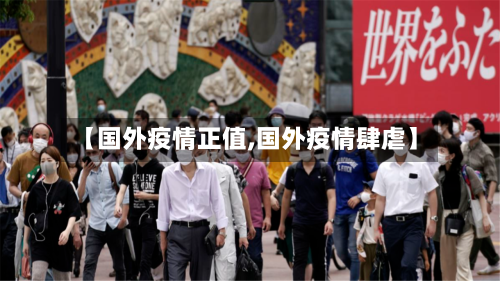 【国外疫情正值,国外疫情肆虐】-第2张图片