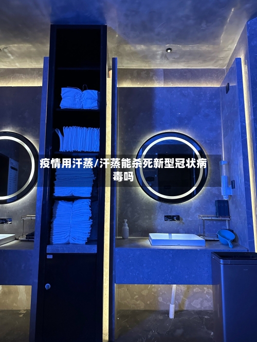 疫情用汗蒸/汗蒸能杀死新型冠状病毒吗