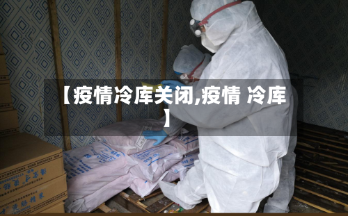 【疫情冷库关闭,疫情 冷库】-第3张图片