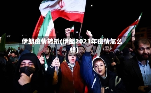 伊朗疫情转折(伊朗2021年疫情怎么样)-第2张图片