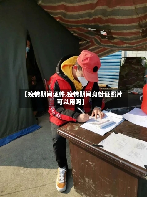 【疫情期间证件,疫情期间身份证照片可以用吗】-第2张图片