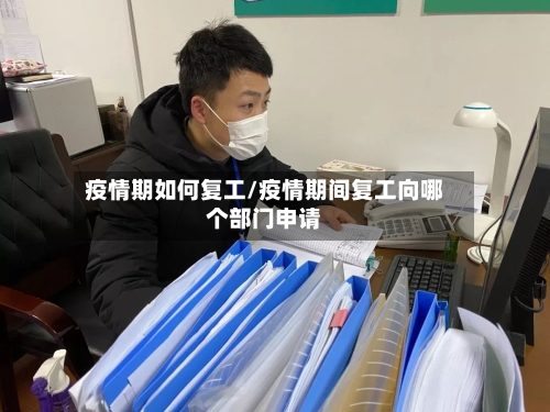 疫情期如何复工/疫情期间复工向哪个部门申请-第3张图片