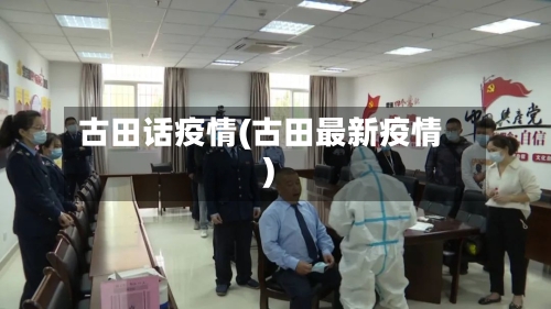 古田话疫情(古田最新疫情)-第2张图片