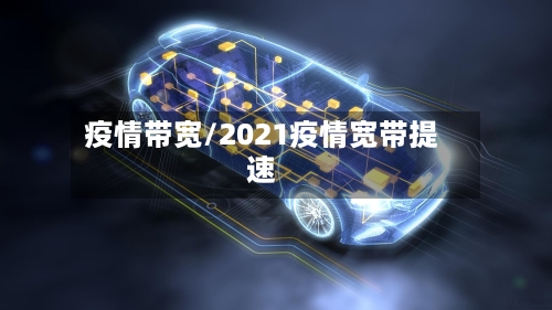 疫情带宽/2021疫情宽带提速