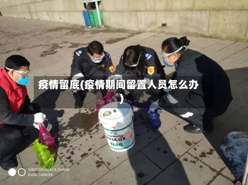 疫情留底(疫情期间留置人员怎么办)