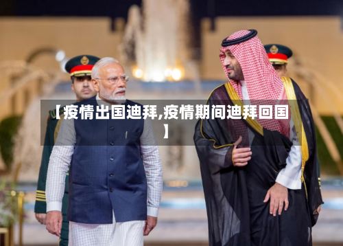 【疫情出国迪拜,疫情期间迪拜回国】-第2张图片