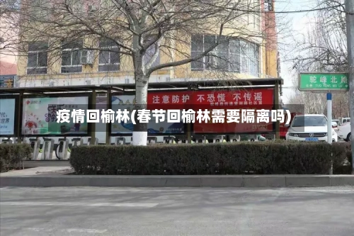 疫情回榆林(春节回榆林需要隔离吗)-第2张图片