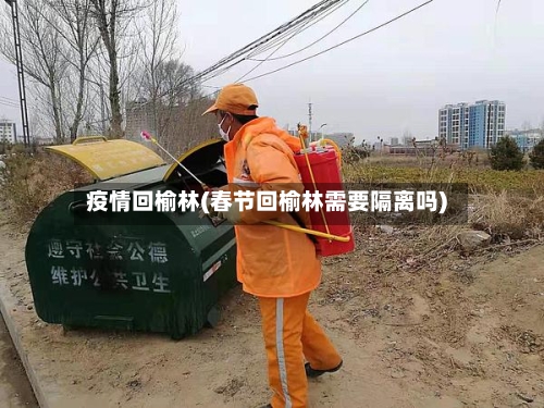 疫情回榆林(春节回榆林需要隔离吗)