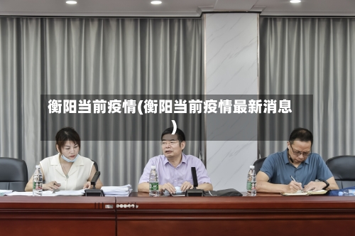 衡阳当前疫情(衡阳当前疫情最新消息)