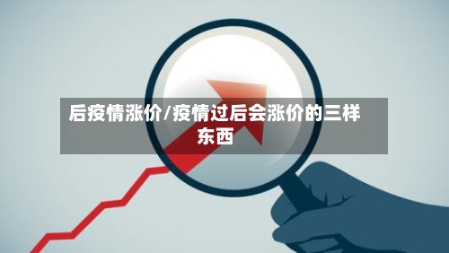 后疫情涨价/疫情过后会涨价的三样东西