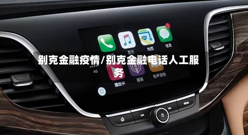 别克金融疫情/别克金融电话人工服务