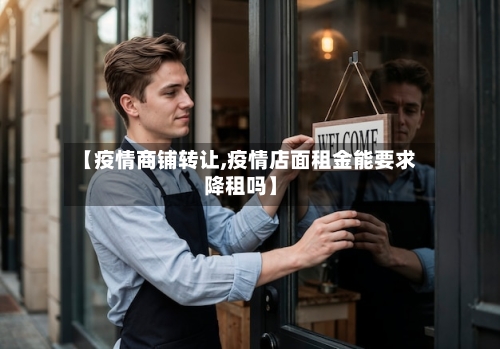 【疫情商铺转让,疫情店面租金能要求降租吗】-第2张图片