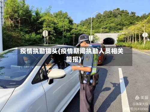 疫情执勤镜头(疫情期间执勤人员相关简报)