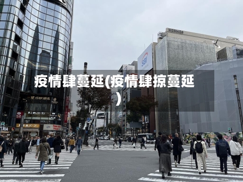 疫情肆蔓延(疫情肆掠蔓延)-第2张图片