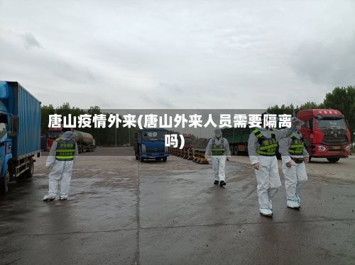 唐山疫情外来(唐山外来人员需要隔离吗)-第3张图片