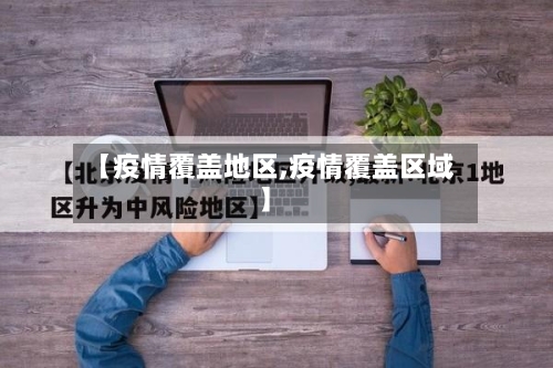 【疫情覆盖地区,疫情覆盖区域】