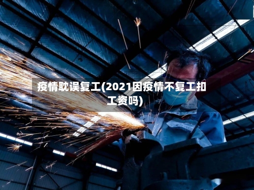 疫情耽误复工(2021因疫情不复工扣工资吗)