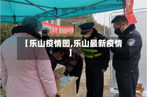 【乐山疫情图,乐山最新疫情】