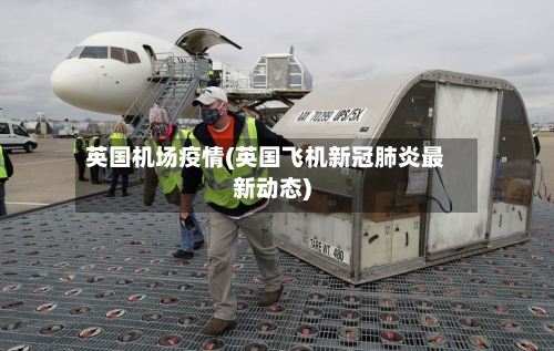 英国机场疫情(英国飞机新冠肺炎最新动态)-第2张图片