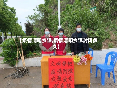 【疫情清明乡镇,疫情清明乡镇封闭多久】