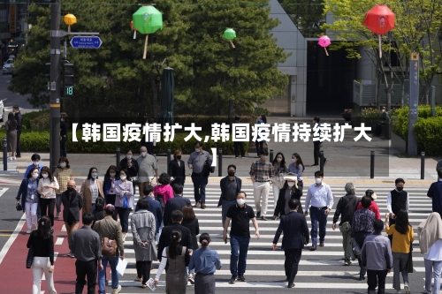 【韩国疫情扩大,韩国疫情持续扩大】-第2张图片