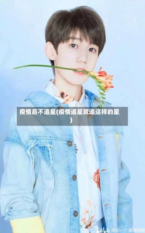疫情后不追星(疫情追星就追这样的星)