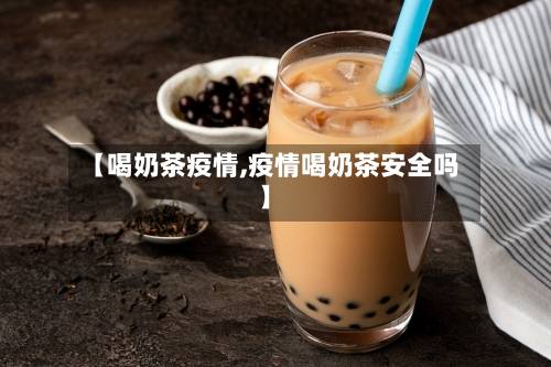 【喝奶茶疫情,疫情喝奶茶安全吗】