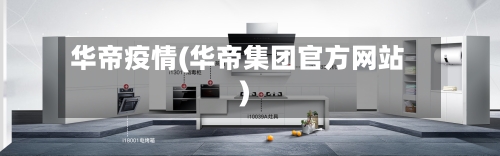 华帝疫情(华帝集团官方网站)-第2张图片