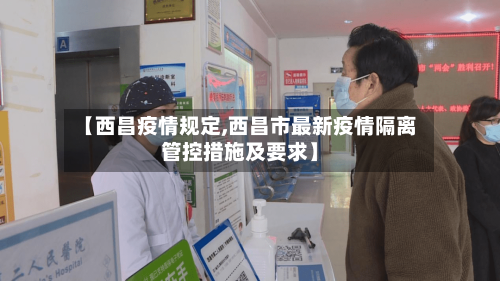 【西昌疫情规定,西昌市最新疫情隔离管控措施及要求】-第2张图片