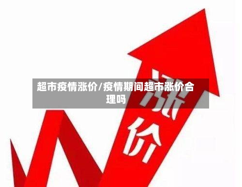 超市疫情涨价/疫情期间超市涨价合理吗