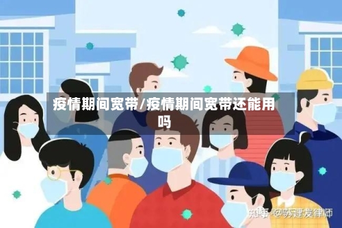 疫情期间宽带/疫情期间宽带还能用吗
